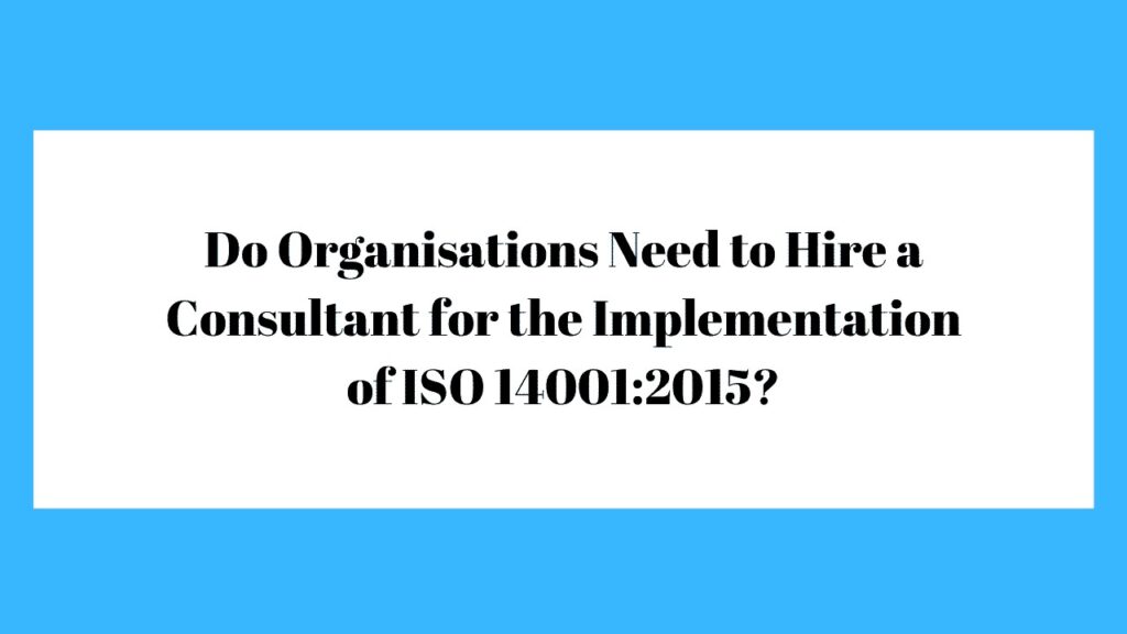 Do Organisations Need to Hire a Consultant for the Implementation of ISO 14001:2015