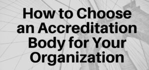 How to Choose an Accreditation Body for Your Organization