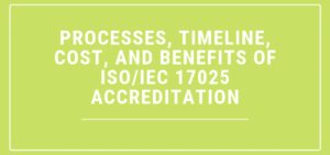 Processes, Timeline, Cost, and Benefits of ISO/IEC 17025 Accreditation