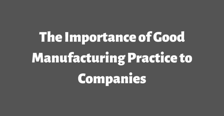 The Importance of Good Manufacturing Practice to Companies