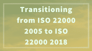Transitioning from ISO 22000 2005 to ISO 22000 2018
