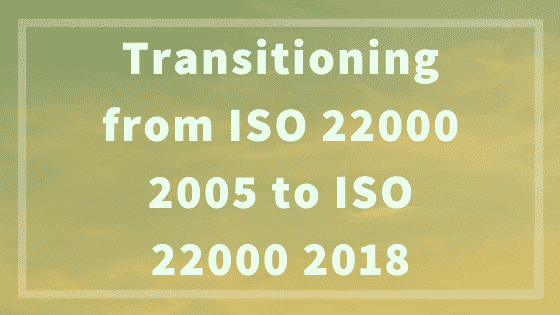 Transitioning from ISO 22000 2005 to ISO 22000 2018