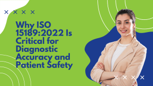 Why ISO 15189:2022 Is Critical for Diagnostic Accuracy and Patient Safety